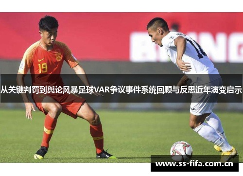 从关键判罚到舆论风暴足球VAR争议事件系统回顾与反思近年演变启示 从关键判罚到舆论风暴足球VAR争议事件系统回顾与反思近年演变启示