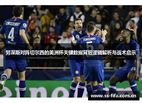 努涅斯对阵切尔西的美洲杯关键数据背后逻辑解析与战术启示